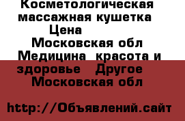 Косметологическая, массажная кушетка › Цена ­ 4 000 - Московская обл. Медицина, красота и здоровье » Другое   . Московская обл.